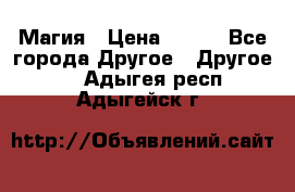 Магия › Цена ­ 500 - Все города Другое » Другое   . Адыгея респ.,Адыгейск г.